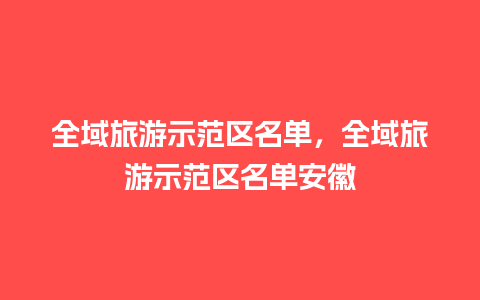 全域旅游示范区名单，全域旅游示范区名单安徽