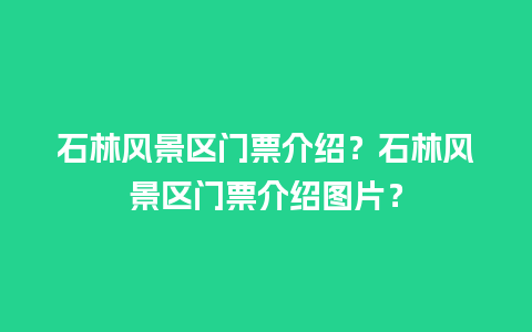 石林风景区门票介绍？石林风景区门票介绍图片？