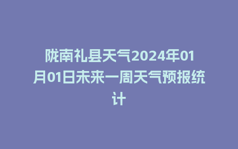 陇南礼县天气2024年01月01日未来一周天气预报统计