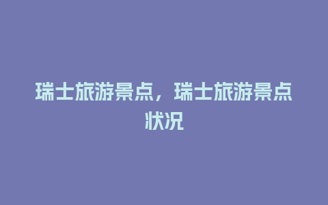 瑞士旅游景点，瑞士旅游景点状况