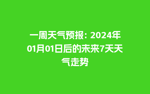 一周天气预报: 2024年01月01日后的未来7天天气走势