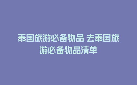 泰国旅游必备物品 去泰国旅游必备物品清单