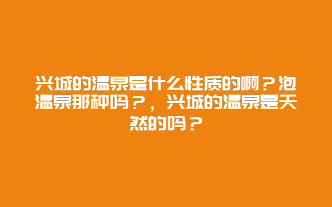 兴城的温泉是什么性质的啊？泡温泉那种吗？，兴城的温泉是天然的吗？