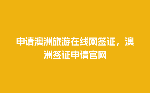 申请澳洲旅游在线网签证，澳洲签证申请官网