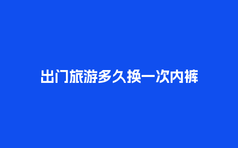 出门旅游多久换一次内裤