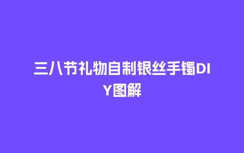 三八节礼物自制银丝手镯DIY图解