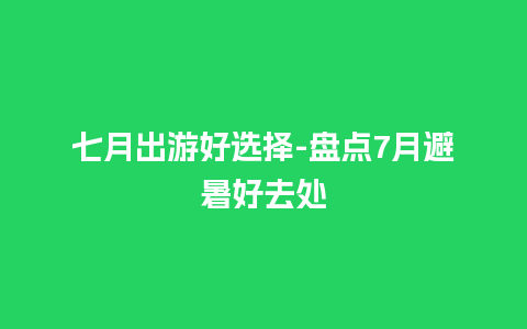 七月出游好选择-盘点7月避暑好去处