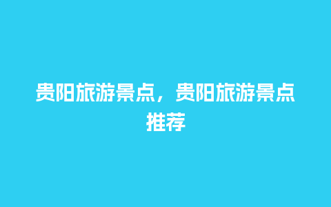 贵阳旅游景点，贵阳旅游景点推荐