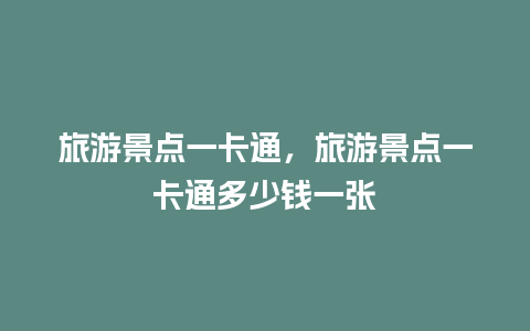 旅游景点一卡通，旅游景点一卡通多少钱一张