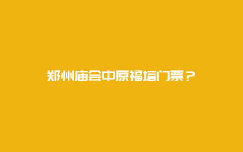 郑州庙会中原福塔门票？