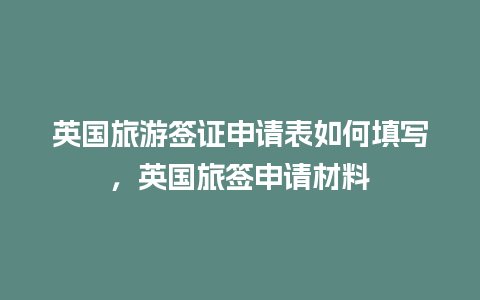 英国旅游签证申请表如何填写，英国旅签申请材料