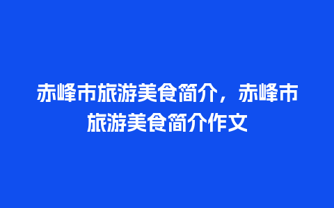 赤峰市旅游美食简介，赤峰市旅游美食简介作文