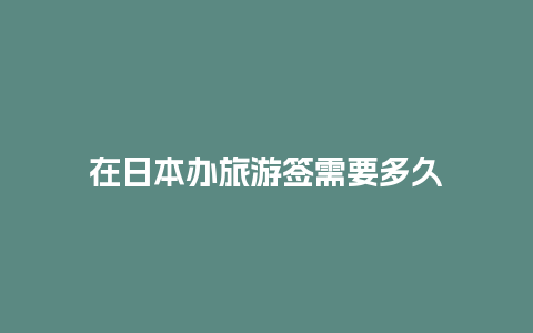 在日本办旅游签需要多久