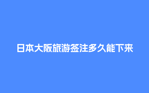 日本大阪旅游签注多久能下来