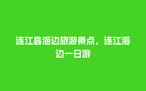 连江县海边旅游景点，连江海边一日游