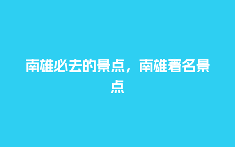 南雄必去的景点，南雄著名景点