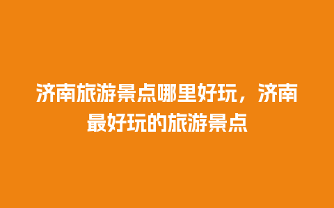 济南旅游景点哪里好玩，济南最好玩的旅游景点