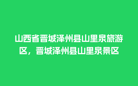 山西省晋城泽州县山里泉旅游区，晋城泽州县山里泉景区