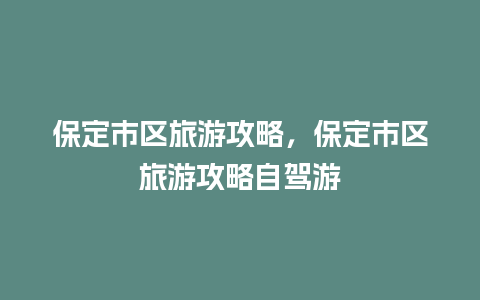 保定市区旅游攻略，保定市区旅游攻略自驾游