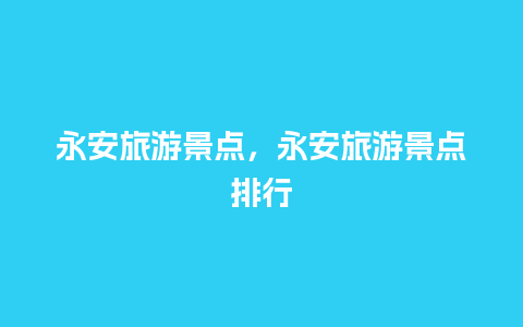 永安旅游景点，永安旅游景点排行