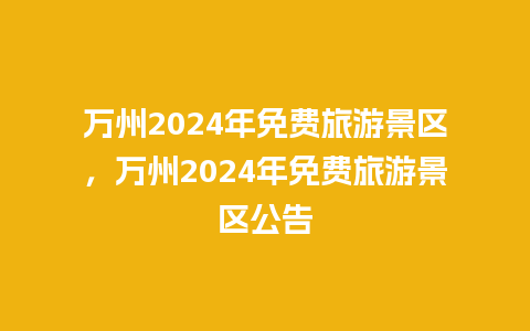 万州2024年免费旅游景区，万州2024年免费旅游景区公告