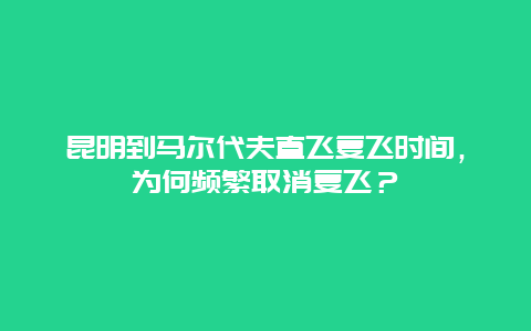 昆明到马尔代夫直飞复飞时间，为何频繁取消复飞？