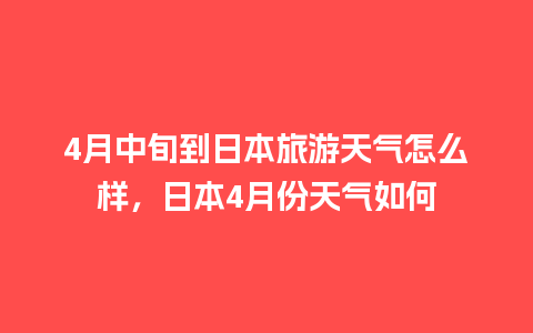 4月中旬到日本旅游天气怎么样，日本4月份天气如何