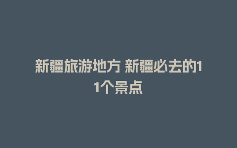 新疆旅游地方 新疆必去的11个景点