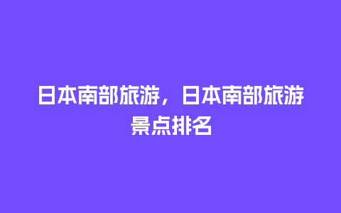 日本南部旅游，日本南部旅游景点排名