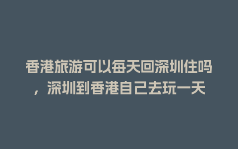 香港旅游可以每天回深圳住吗，深圳到香港自己去玩一天