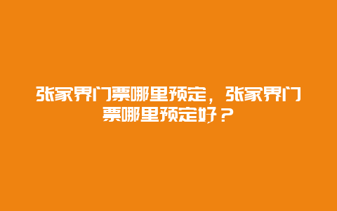 张家界门票哪里预定，张家界门票哪里预定好？