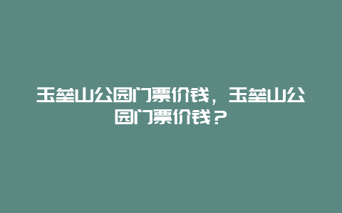 玉垒山公园门票价钱，玉垒山公园门票价钱？