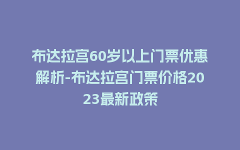 布达拉宫60岁以上门票优惠解析-布达拉宫门票价格2023最新政策