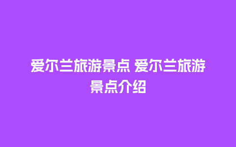 爱尔兰旅游景点 爱尔兰旅游景点介绍