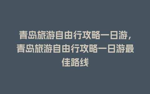 青岛旅游自由行攻略一日游，青岛旅游自由行攻略一日游最佳路线