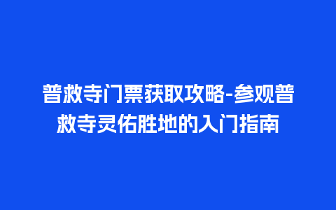 普救寺门票获取攻略-参观普救寺灵佑胜地的入门指南