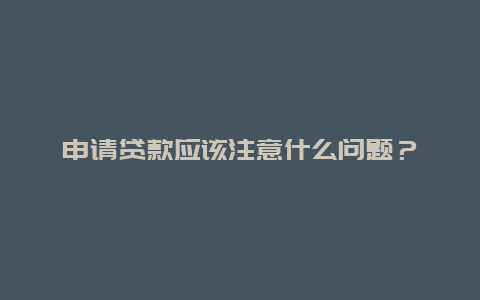 申请贷款应该注意什么问题？