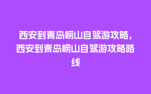 西安到青岛崂山自驾游攻略，西安到青岛崂山自驾游攻略路线