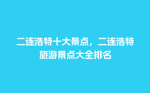 二连浩特十大景点，二连浩特旅游景点大全排名