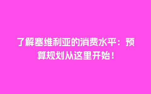 了解塞维利亚的消费水平：预算规划从这里开始！