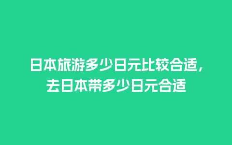 日本旅游多少日元比较合适，去日本带多少日元合适