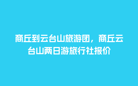 商丘到云台山旅游团，商丘云台山两日游旅行社报价