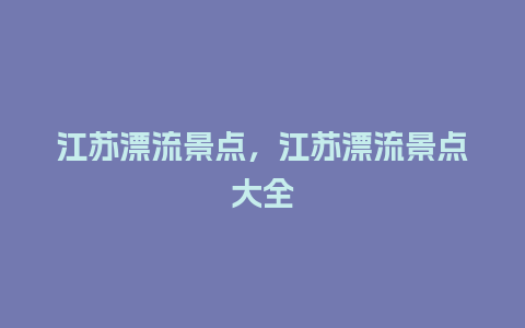 江苏漂流景点，江苏漂流景点大全