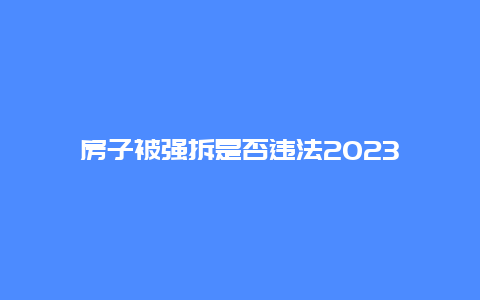 房子被强拆是否违法2024