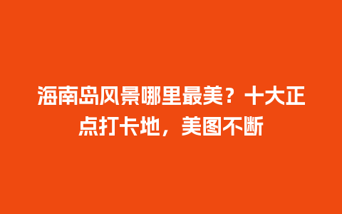 海南岛风景哪里最美？十大正点打卡地，美图不断