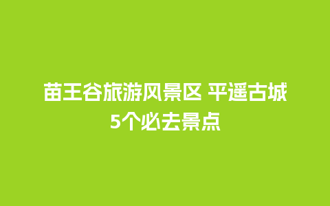 苗王谷旅游风景区 平遥古城5个必去景点