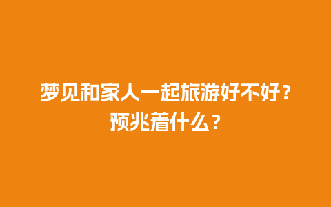 梦见和家人一起旅游好不好？预兆着什么？