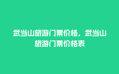 武当山旅游门票价格，武当山旅游门票价格表