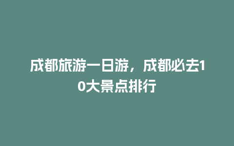 成都旅游一日游，成都必去10大景点排行