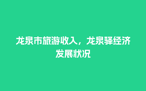 龙泉市旅游收入，龙泉驿经济发展状况